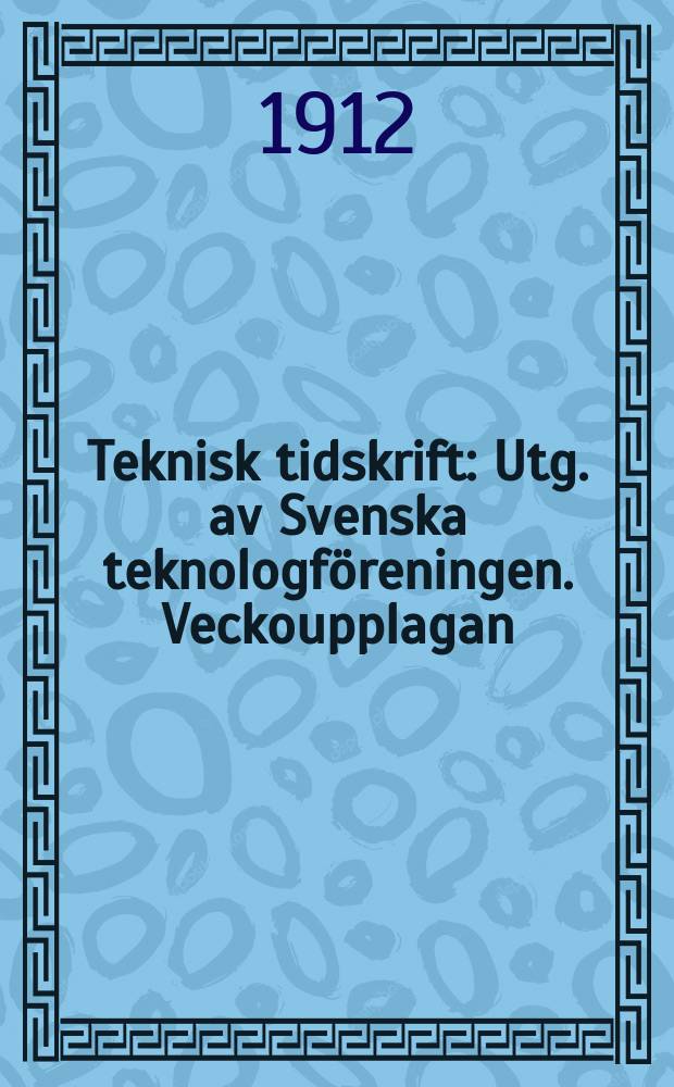 Teknisk tidskrift : Utg. av Svenska teknologföreningen. Veckoupplagan
