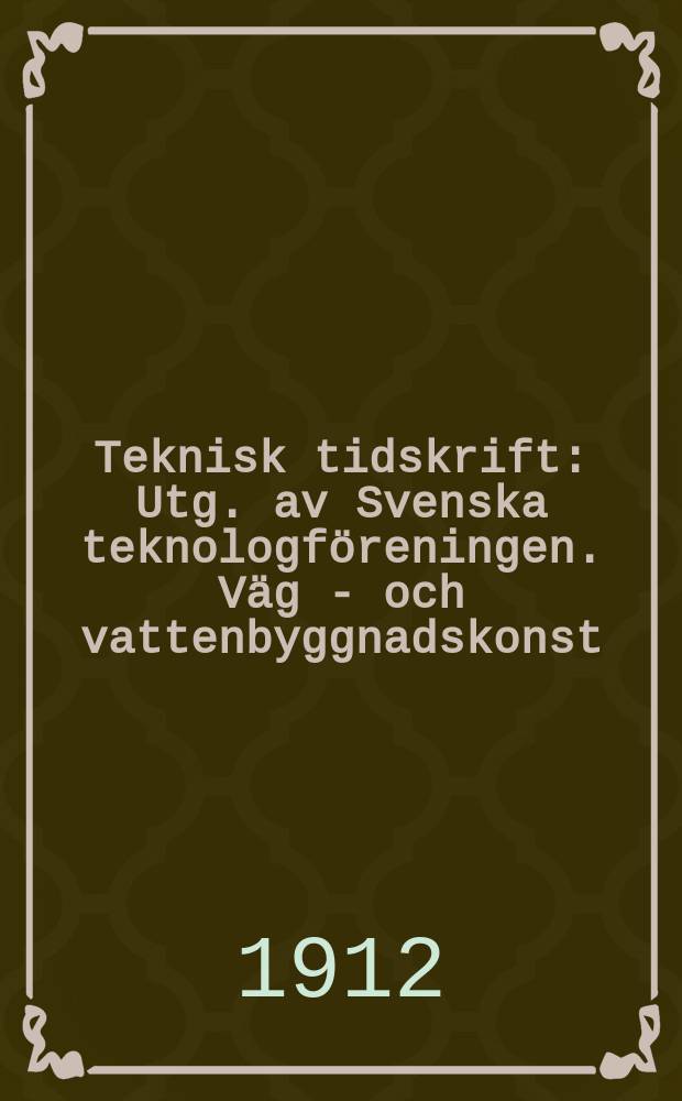 Teknisk tidskrift : Utg. av Svenska teknologf&ouml;reningen. V&auml;g - och vattenbyggnadskonst