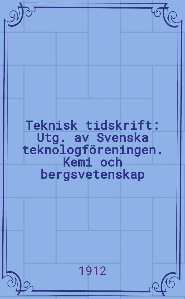 Teknisk tidskrift : Utg. av Svenska teknologföreningen. Kemi och bergsvetenskap