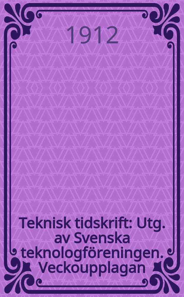 Teknisk tidskrift : Utg. av Svenska teknologföreningen. Veckoupplagan