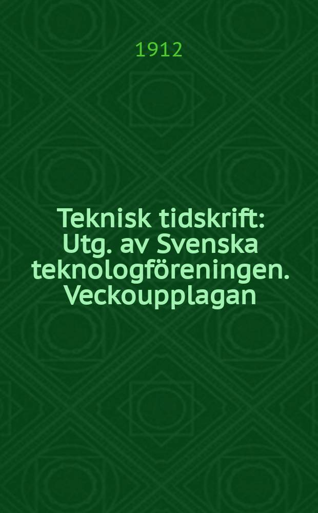 Teknisk tidskrift : Utg. av Svenska teknologf&ouml;reningen. Veckoupplagan