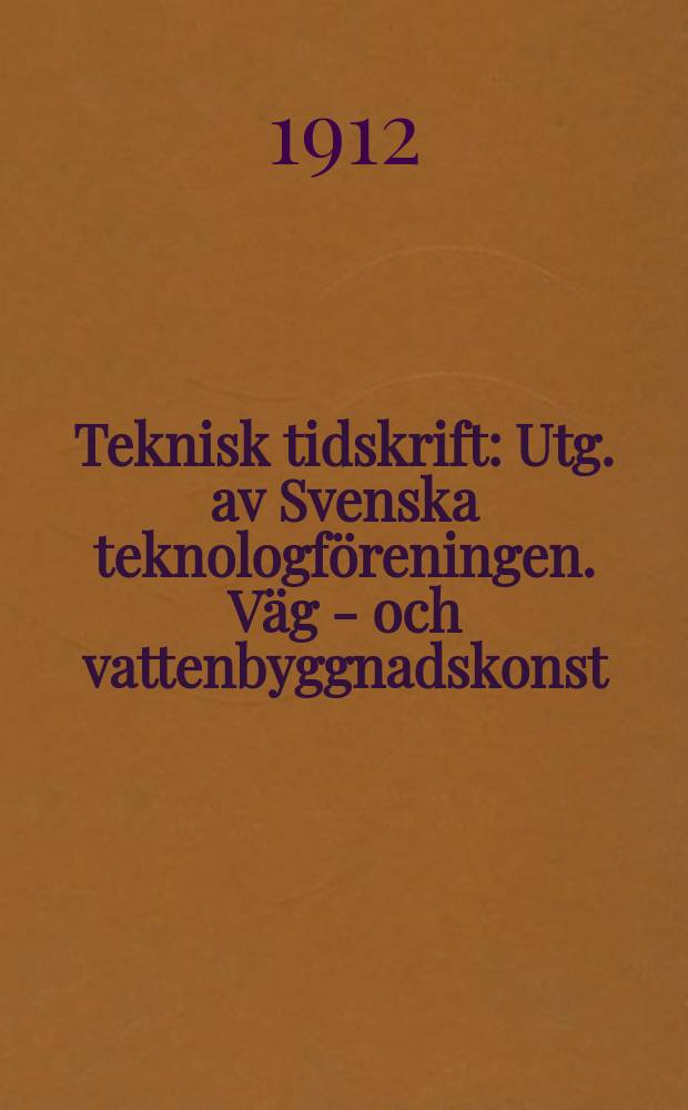 Teknisk tidskrift : Utg. av Svenska teknologföreningen. Väg - och vattenbyggnadskonst