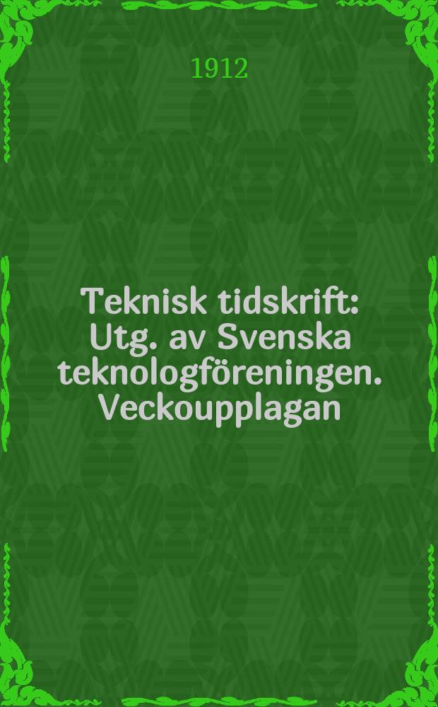 Teknisk tidskrift : Utg. av Svenska teknologföreningen. Veckoupplagan