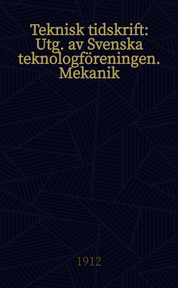 Teknisk tidskrift : Utg. av Svenska teknologf&ouml;reningen. Mekanik