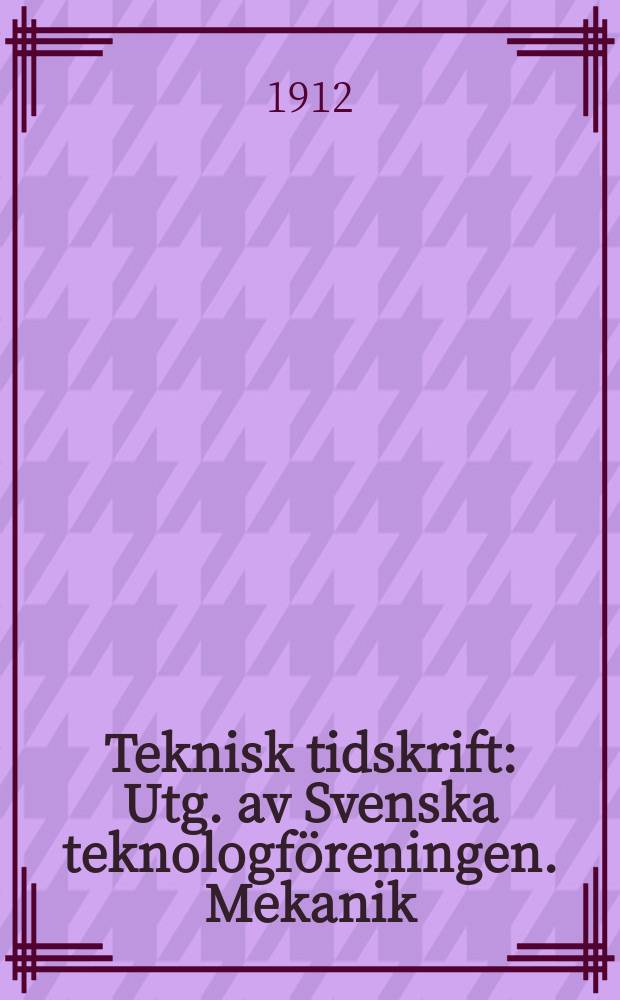 Teknisk tidskrift : Utg. av Svenska teknologföreningen. Mekanik