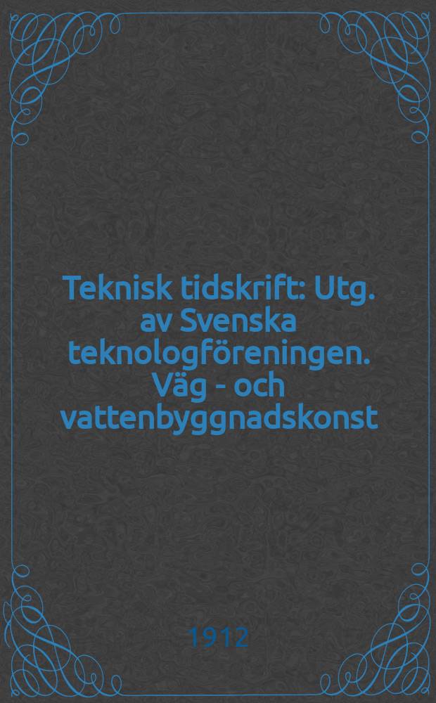 Teknisk tidskrift : Utg. av Svenska teknologföreningen. Väg - och vattenbyggnadskonst