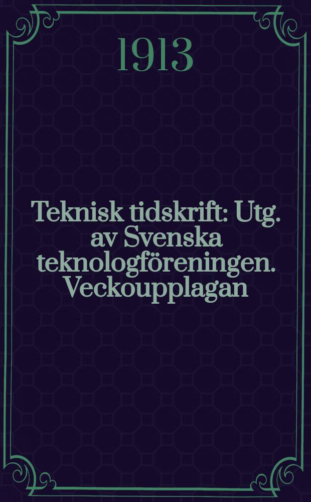 Teknisk tidskrift : Utg. av Svenska teknologföreningen. Veckoupplagan