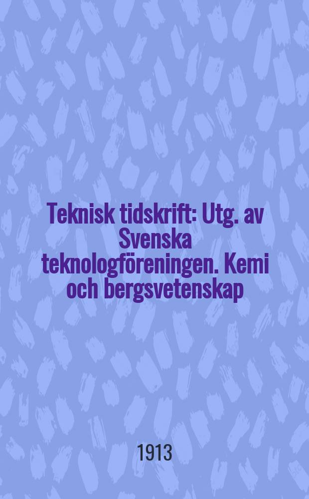 Teknisk tidskrift : Utg. av Svenska teknologf&ouml;reningen. Kemi och bergsvetenskap