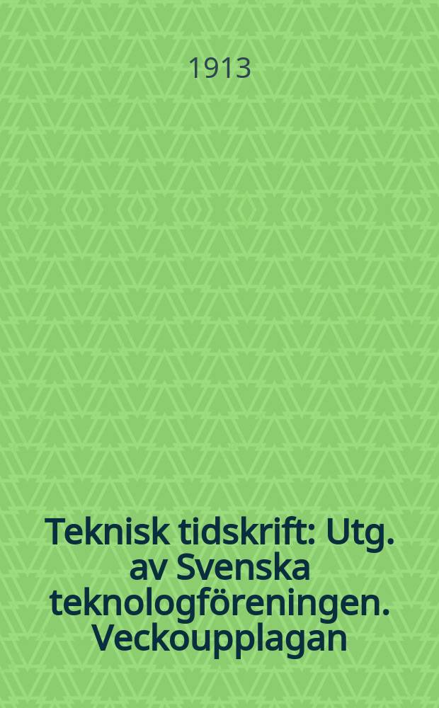 Teknisk tidskrift : Utg. av Svenska teknologf&ouml;reningen. Veckoupplagan