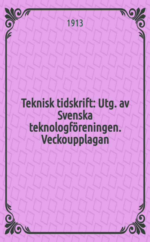 Teknisk tidskrift : Utg. av Svenska teknologföreningen. Veckoupplagan