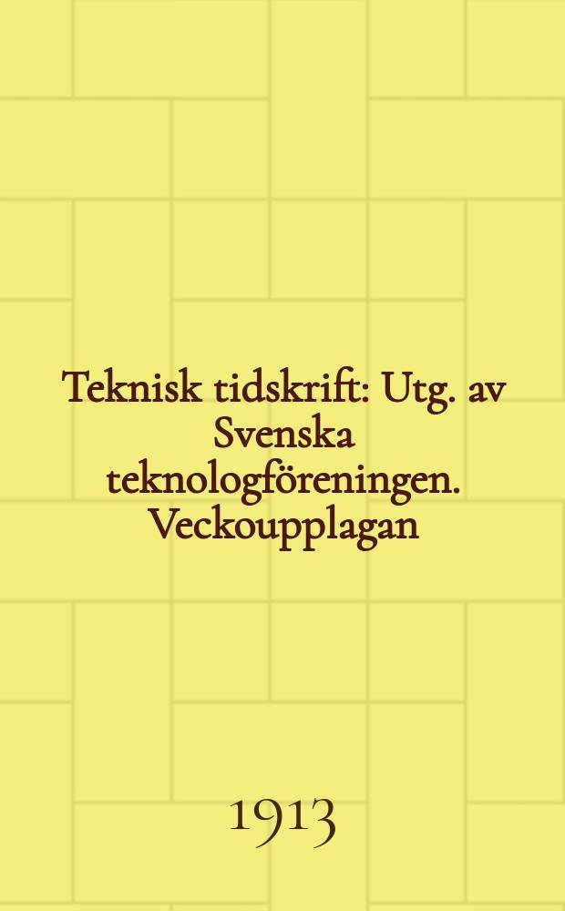 Teknisk tidskrift : Utg. av Svenska teknologföreningen. Veckoupplagan