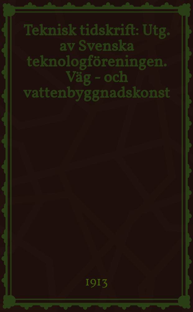 Teknisk tidskrift : Utg. av Svenska teknologföreningen. Väg - och vattenbyggnadskonst