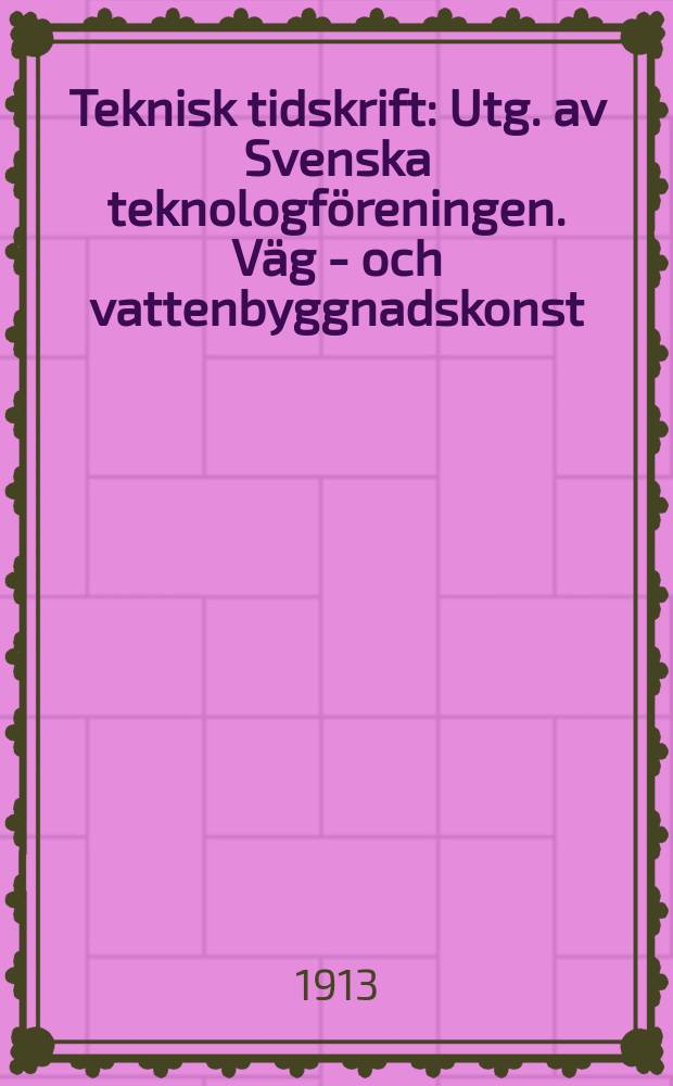 Teknisk tidskrift : Utg. av Svenska teknologf&ouml;reningen. V&auml;g - och vattenbyggnadskonst