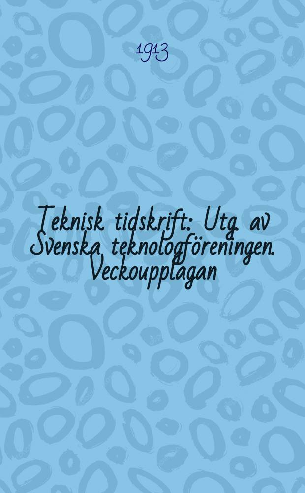 Teknisk tidskrift : Utg. av Svenska teknologf&ouml;reningen. Veckoupplagan