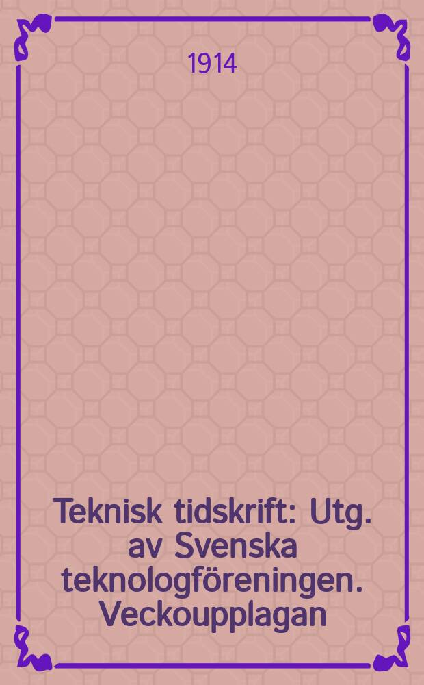Teknisk tidskrift : Utg. av Svenska teknologföreningen. Veckoupplagan
