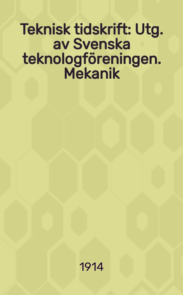 Teknisk tidskrift : Utg. av Svenska teknologf&ouml;reningen. Mekanik