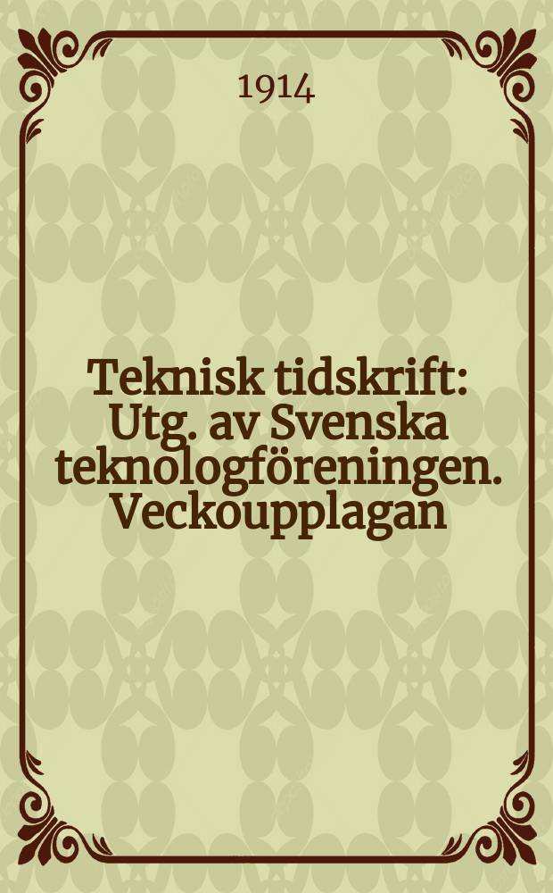 Teknisk tidskrift : Utg. av Svenska teknologföreningen. Veckoupplagan