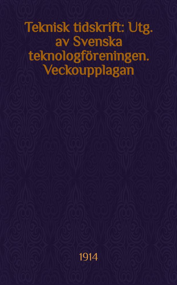 Teknisk tidskrift : Utg. av Svenska teknologföreningen. Veckoupplagan