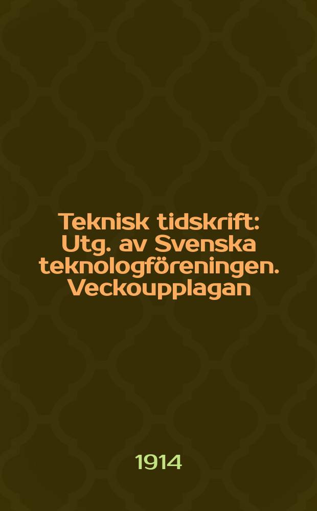 Teknisk tidskrift : Utg. av Svenska teknologföreningen. Veckoupplagan
