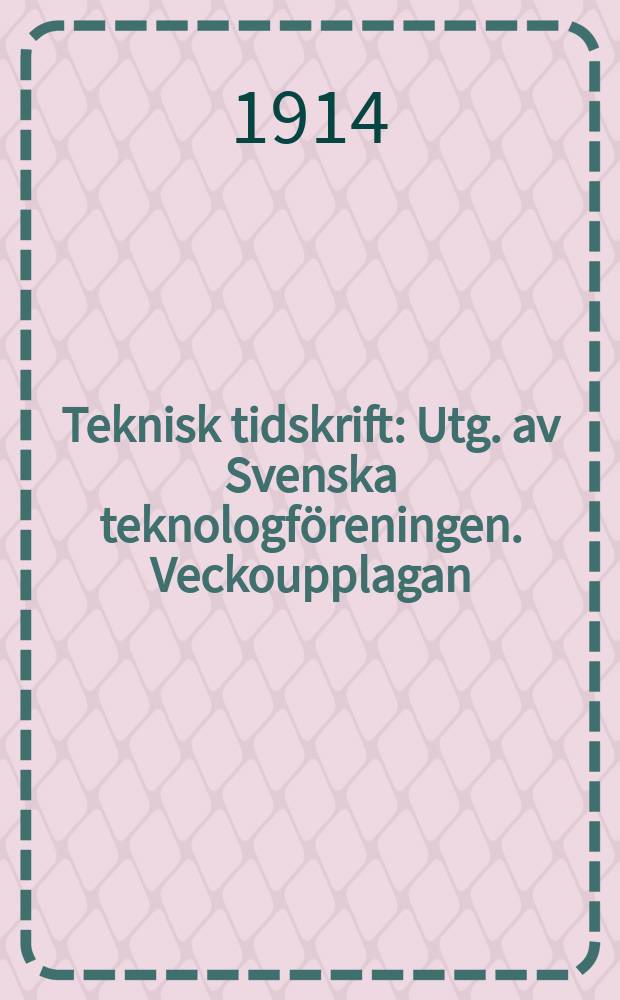 Teknisk tidskrift : Utg. av Svenska teknologf&ouml;reningen. Veckoupplagan