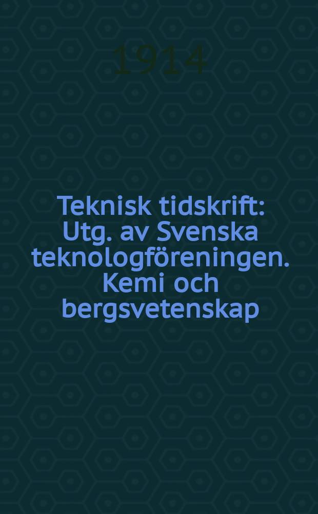 Teknisk tidskrift : Utg. av Svenska teknologföreningen. Kemi och bergsvetenskap