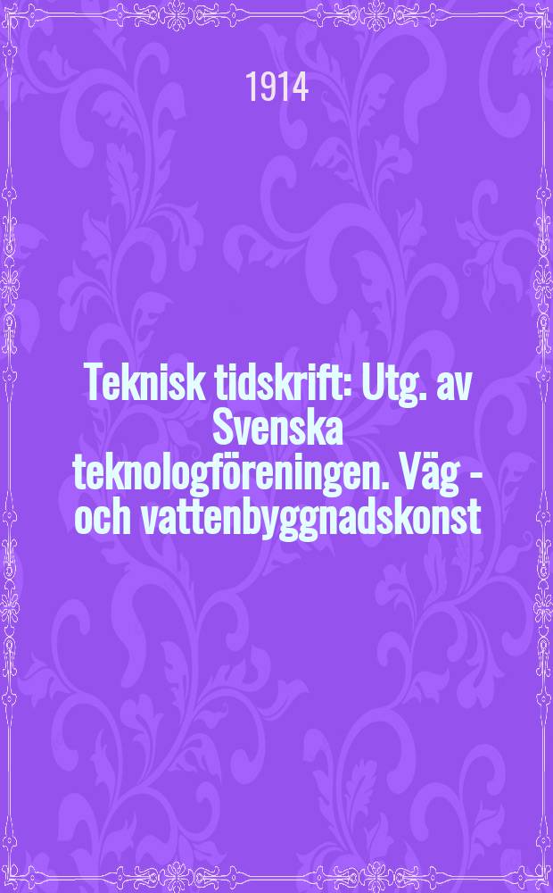 Teknisk tidskrift : Utg. av Svenska teknologf&ouml;reningen. V&auml;g - och vattenbyggnadskonst
