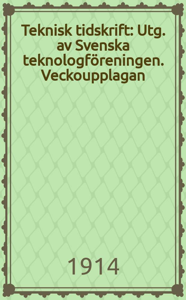 Teknisk tidskrift : Utg. av Svenska teknologföreningen. Veckoupplagan