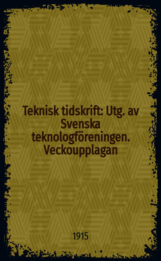 Teknisk tidskrift : Utg. av Svenska teknologföreningen. Veckoupplagan