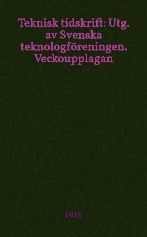 Teknisk tidskrift : Utg. av Svenska teknologföreningen. Veckoupplagan