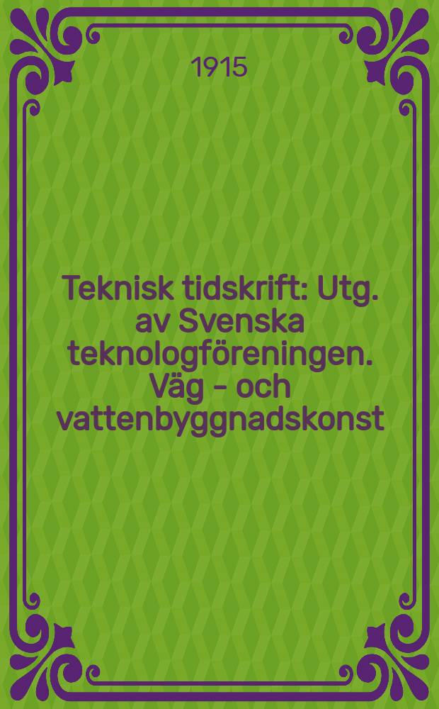 Teknisk tidskrift : Utg. av Svenska teknologföreningen. Väg - och vattenbyggnadskonst
