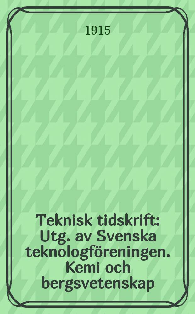 Teknisk tidskrift : Utg. av Svenska teknologf&ouml;reningen. Kemi och bergsvetenskap