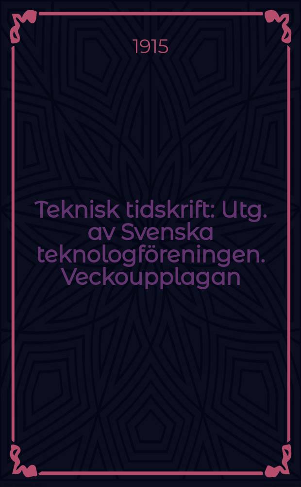 Teknisk tidskrift : Utg. av Svenska teknologf&ouml;reningen. Veckoupplagan