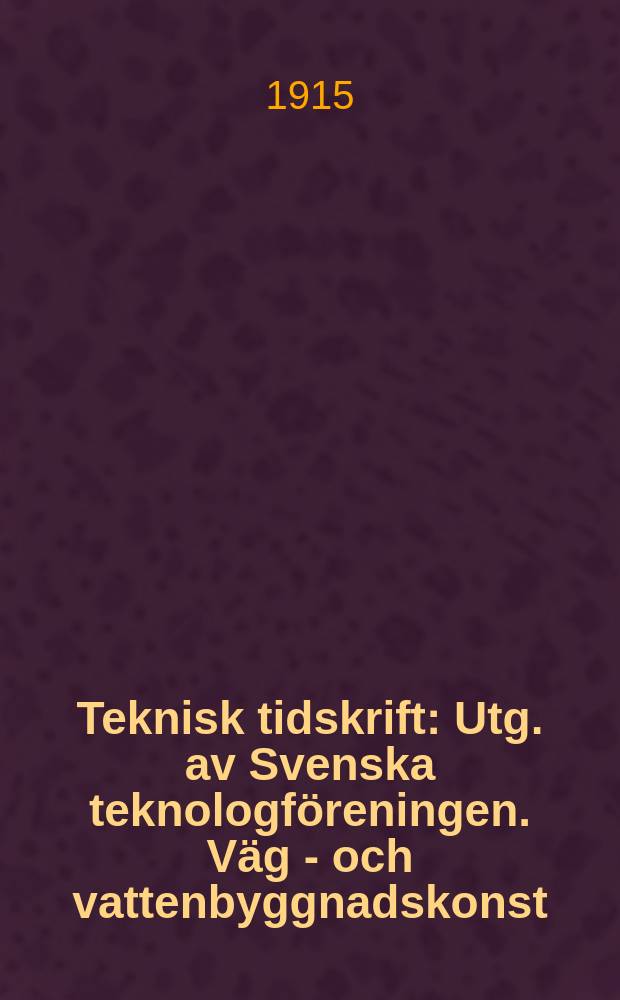 Teknisk tidskrift : Utg. av Svenska teknologföreningen. Väg - och vattenbyggnadskonst