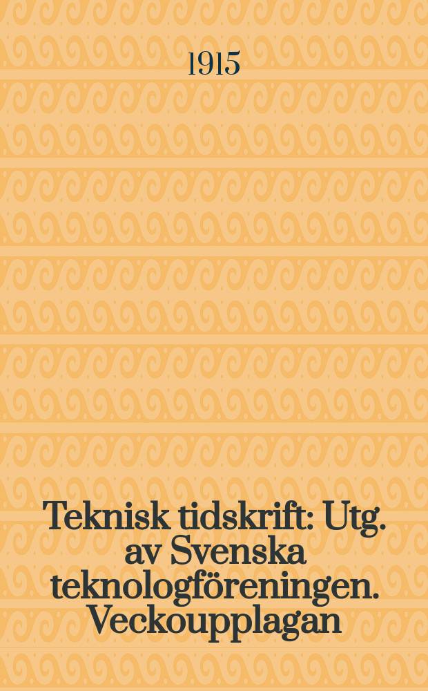 Teknisk tidskrift : Utg. av Svenska teknologf&ouml;reningen. Veckoupplagan