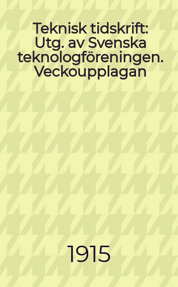 Teknisk tidskrift : Utg. av Svenska teknologföreningen. Veckoupplagan