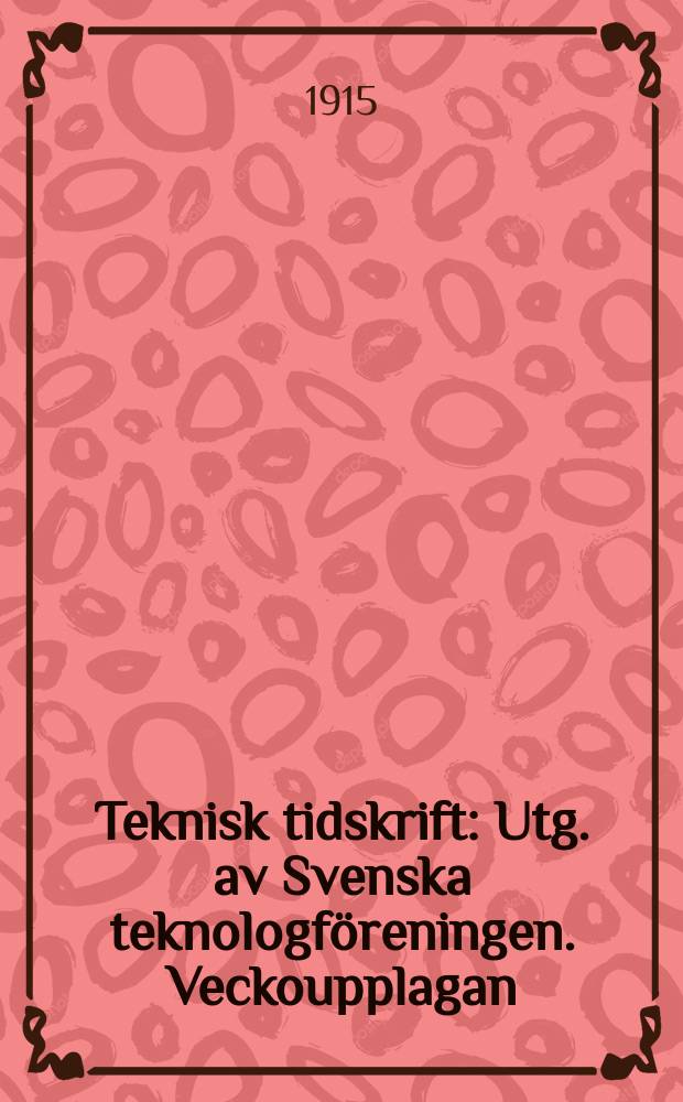 Teknisk tidskrift : Utg. av Svenska teknologf&ouml;reningen. Veckoupplagan