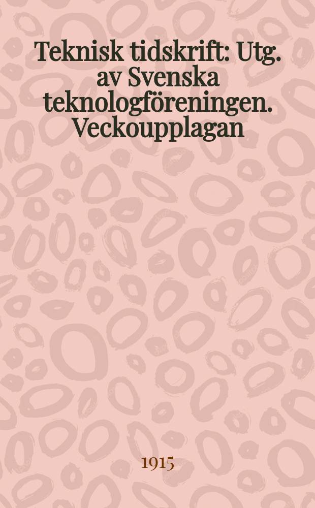 Teknisk tidskrift : Utg. av Svenska teknologf&ouml;reningen. Veckoupplagan