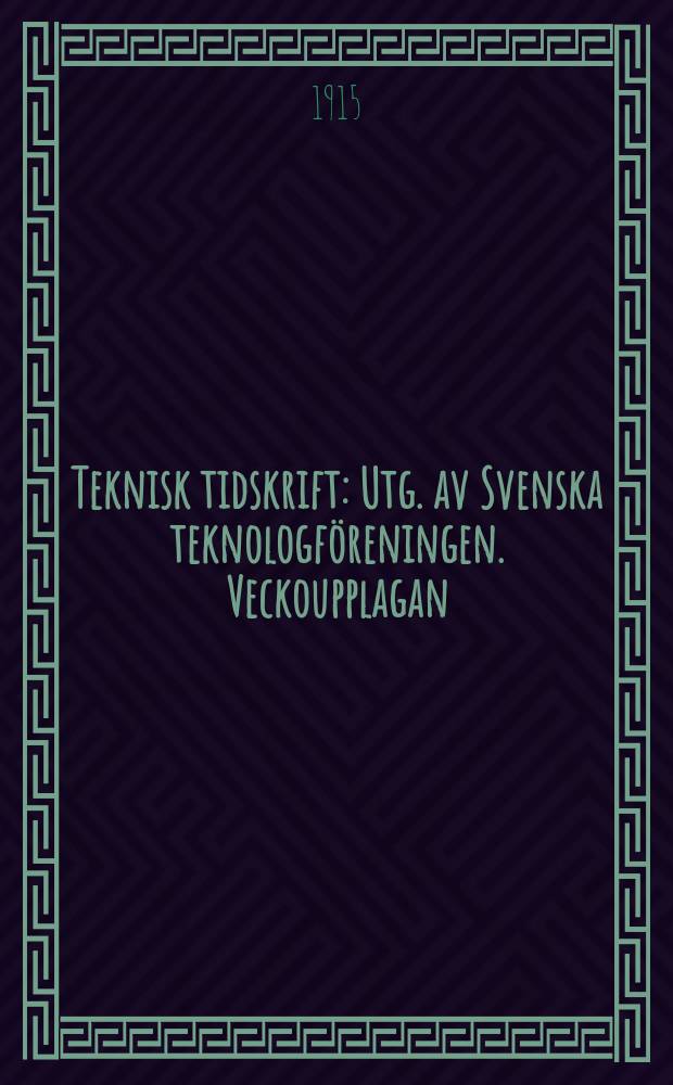 Teknisk tidskrift : Utg. av Svenska teknologföreningen. Veckoupplagan
