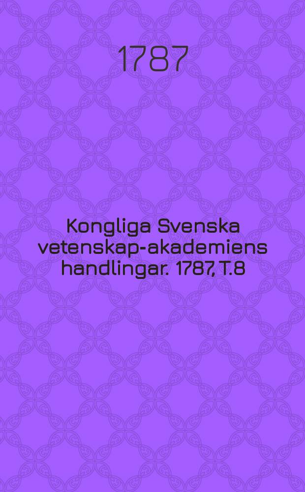 Kongliga Svenska vetenskaps- akademiens handlingar. 1787, T.8