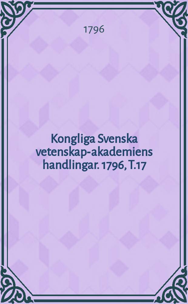Kongliga Svenska vetenskaps- akademiens handlingar. 1796, T.17