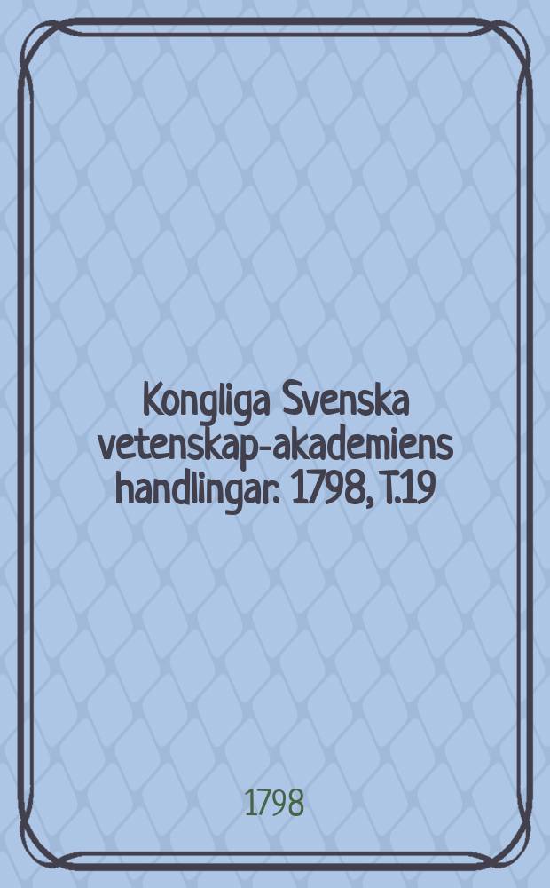 Kongliga Svenska vetenskaps- akademiens handlingar. 1798, T.19