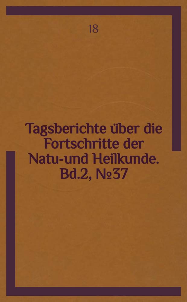 Tagsberichte über die Fortschritte der Natur- und Heilkunde. Bd.2, №37