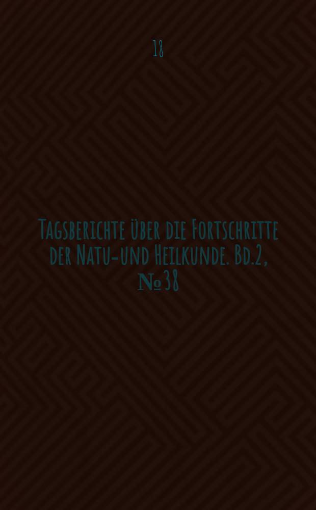 Tagsberichte über die Fortschritte der Natur- und Heilkunde. Bd.2, №38