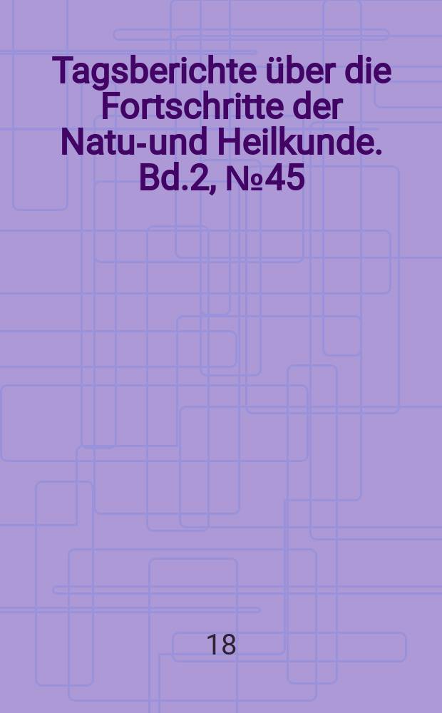 Tagsberichte über die Fortschritte der Natur- und Heilkunde. Bd.2, №45