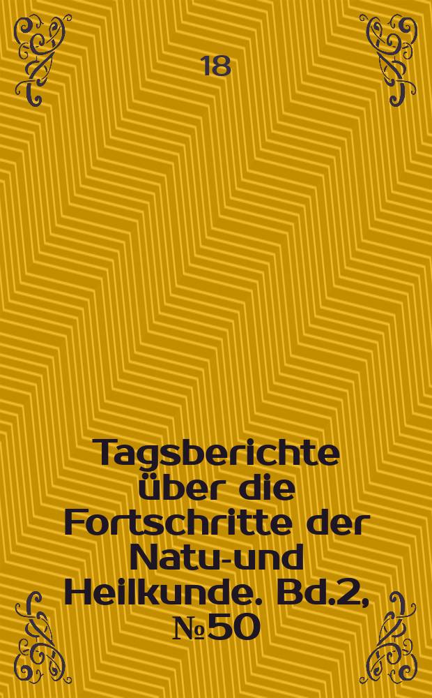 Tagsberichte über die Fortschritte der Natur- und Heilkunde. Bd.2, №50