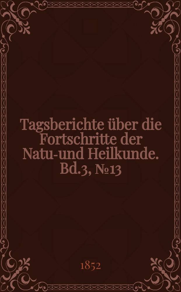 Tagsberichte &uuml;ber die Fortschritte der Natur- und Heilkunde. Bd.3, №13