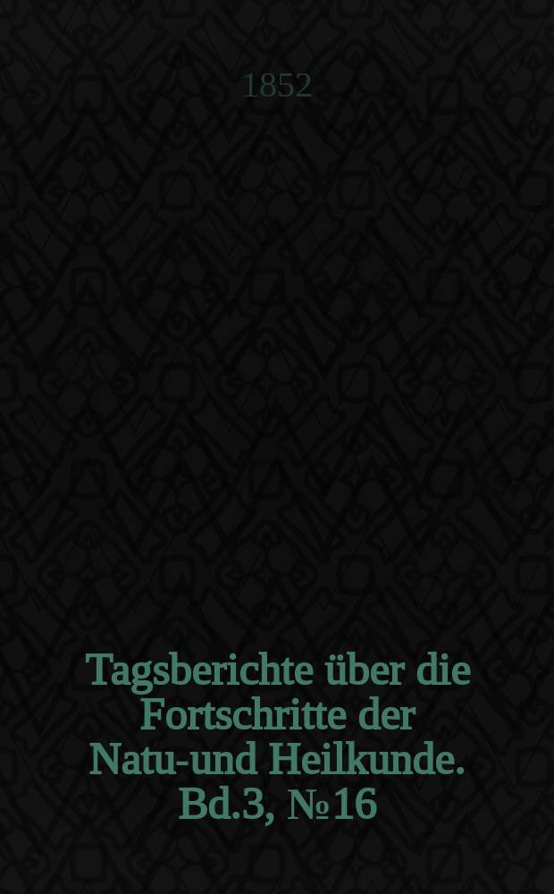 Tagsberichte über die Fortschritte der Natur- und Heilkunde. Bd.3, №16
