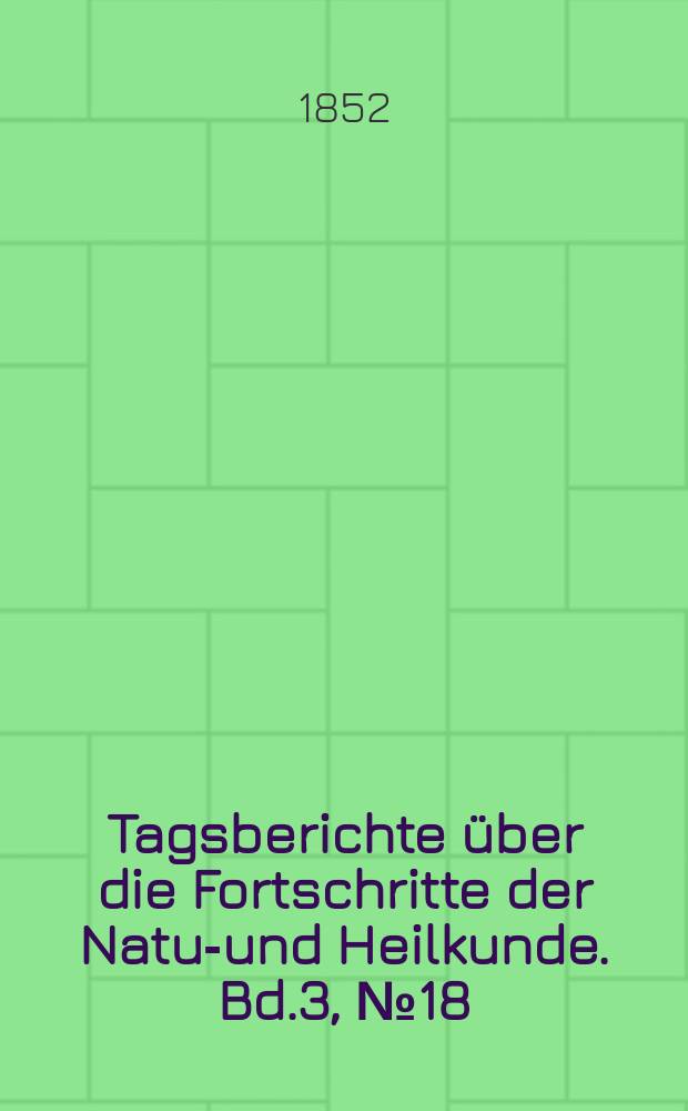 Tagsberichte über die Fortschritte der Natur- und Heilkunde. Bd.3, №18