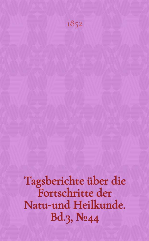Tagsberichte &uuml;ber die Fortschritte der Natur- und Heilkunde. Bd.3, №44
