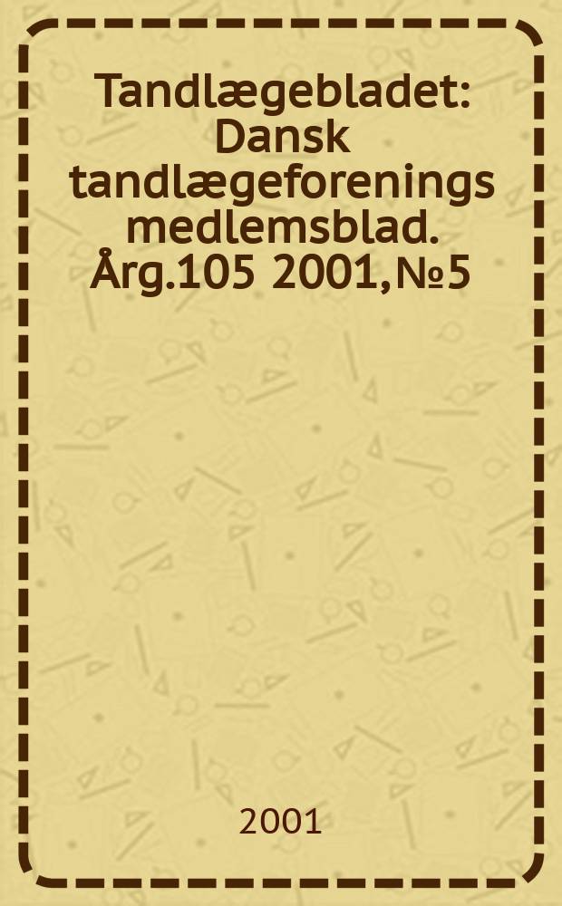 Tandlægebladet : Dansk tandlægeforenings medlemsblad. Årg.105 2001, №5